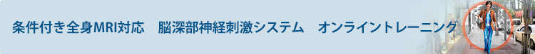 条件付き全身MRI対応　脳深部神経刺激システム　オンライントレーニング