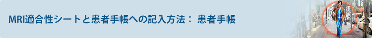 MRI適合性シートと患者手帳への記入方法： 患者手帳