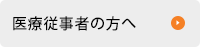 医療従事者の方へ