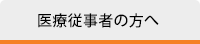 医療従事者の方へ