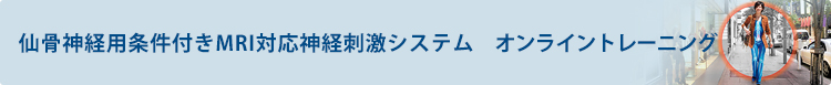 仙骨神経用条件付きMRI対応神経刺激システム　オンライントレーニング